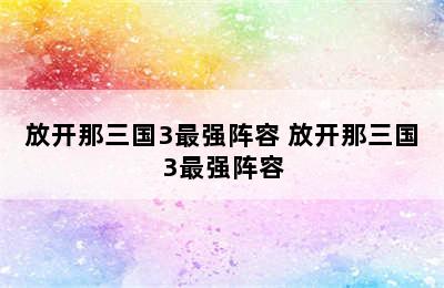 放开那三国3最强阵容 放开那三国3最强阵容